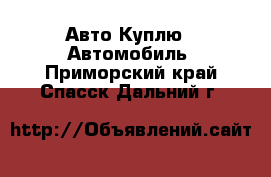 Авто Куплю - Автомобиль. Приморский край,Спасск-Дальний г.